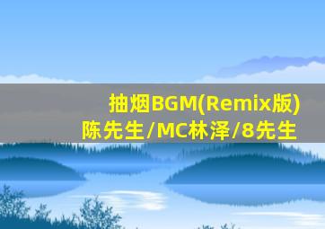 抽烟BGM(Remix版) 陈先生/MC林泽/8先生